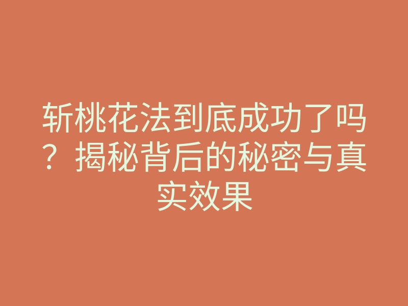 斩桃花法到底成功了吗?揭秘背后的秘密与真实效果