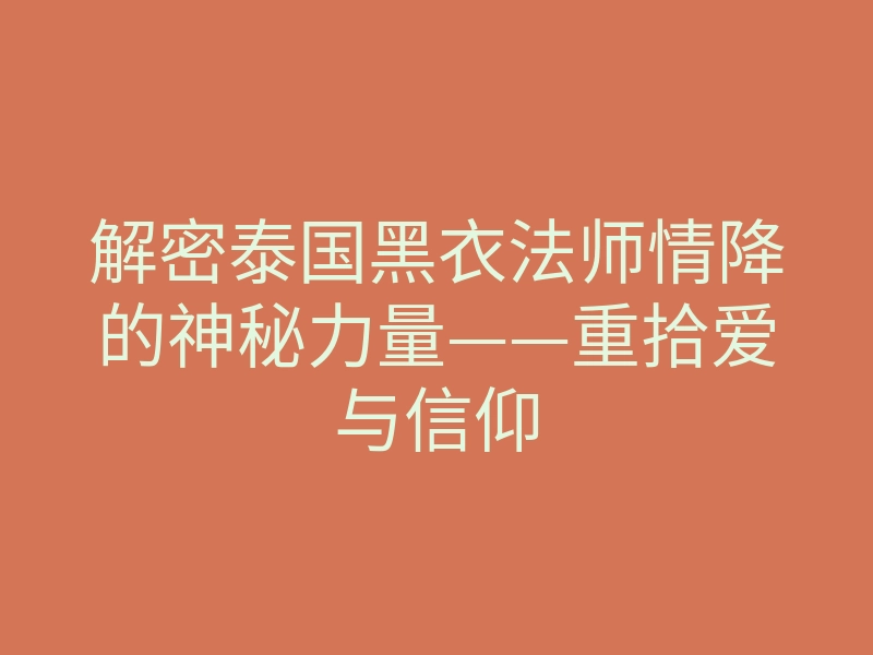 解密泰国黑衣法师情降的神秘力量——重拾爱与信仰