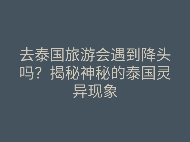 去泰国旅游会遇到降头吗?揭秘神秘的泰国灵异现象
