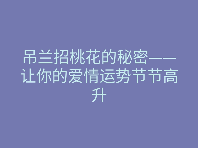 吊兰招桃花的秘密——让你的爱情运势节节高升
