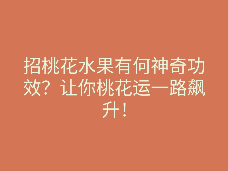招桃花水果有何神奇功效?让你桃花运一路飙升!