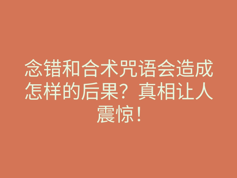 念错和合术咒语会造成怎样的后果?真相让人震惊!