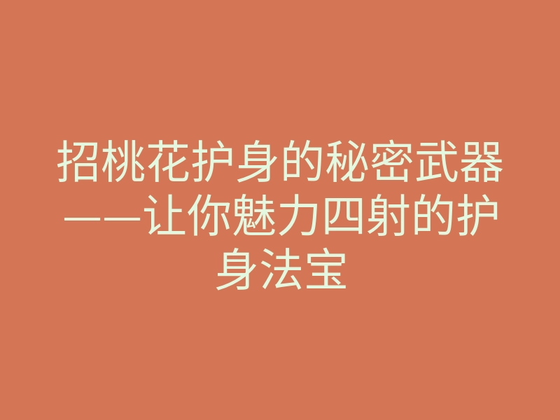 招桃花护身的秘密武器——让你魅力四射的护身法宝