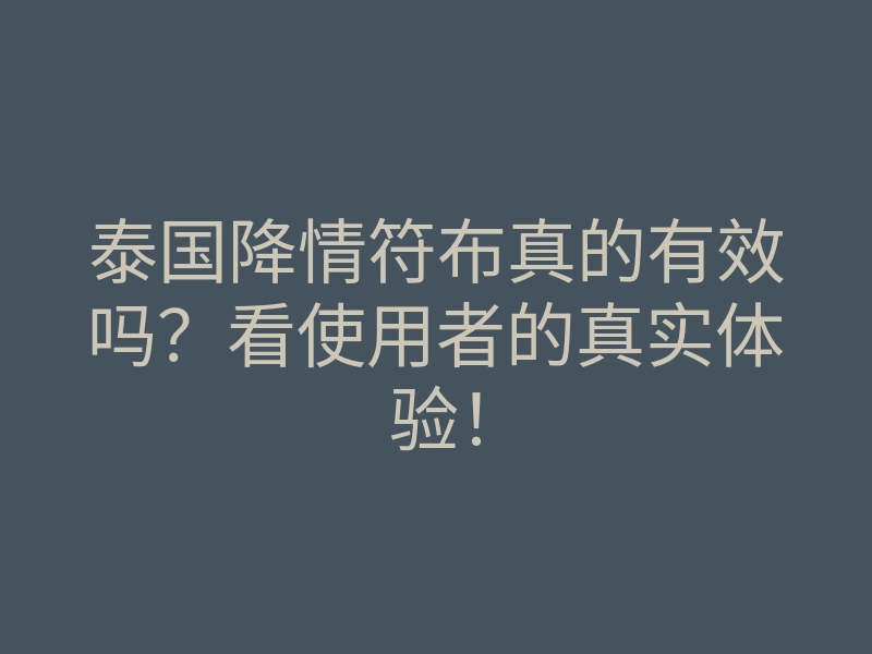 泰国降情符布真的有效吗?看使用者的真实体验!