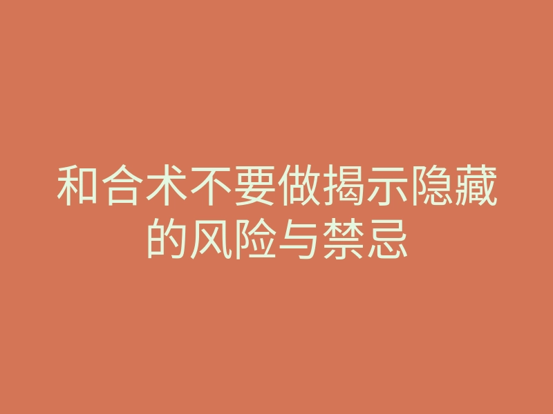 和合术不要做揭示隐藏的风险与禁忌