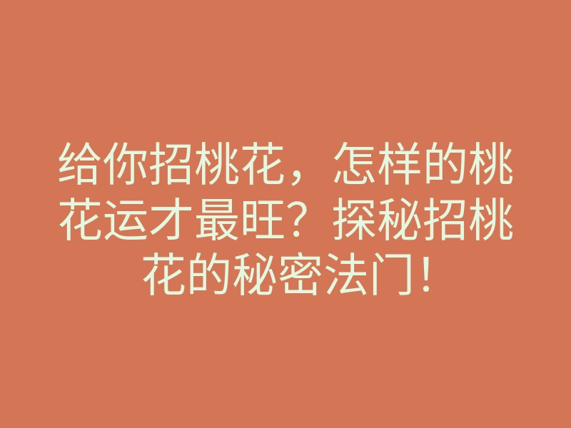 给你招桃花,怎样的桃花运才最旺?探秘招桃花的秘密法门!