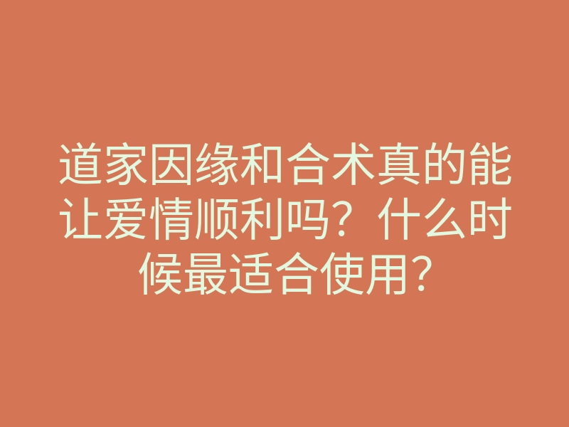 道家因缘和合术真的能让爱情顺利吗?什么时候最适合使用?