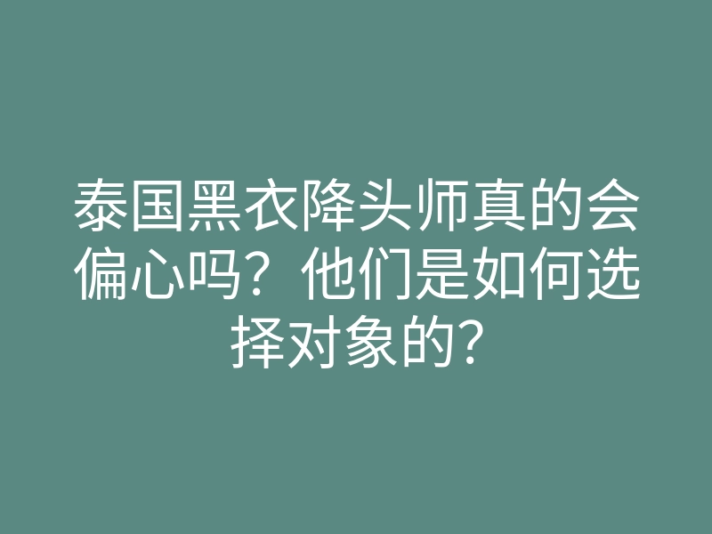 泰国黑衣降头师真的会偏心吗？他们是如何选择对象的？
