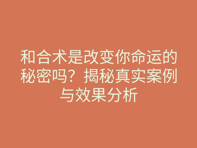 和合术是改变你命运的秘密吗?揭秘真实案例与效果分析