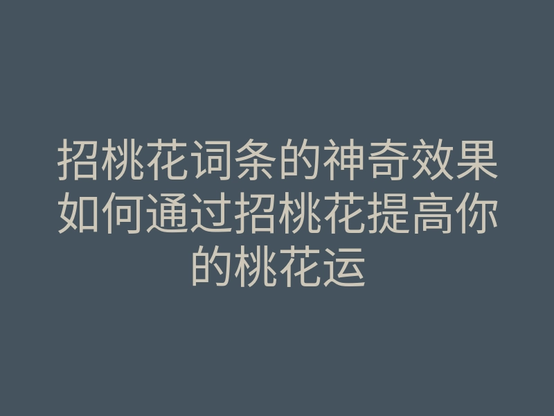 招桃花词条的神奇效果如何通过招桃花提高你的桃花运