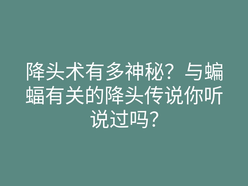 降头术有多神秘?与蝙蝠有关的降头传说你听说过吗?