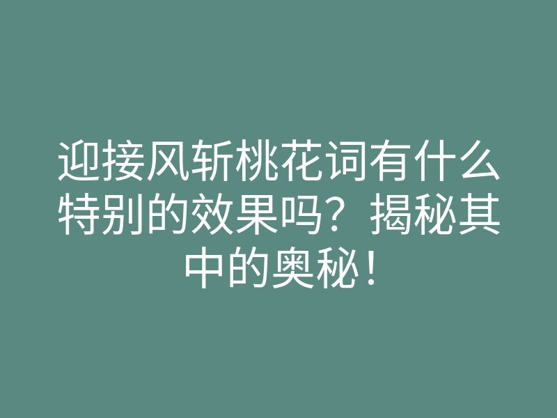 迎接风斩桃花词有什么特别的效果吗?揭秘其中的奥秘!