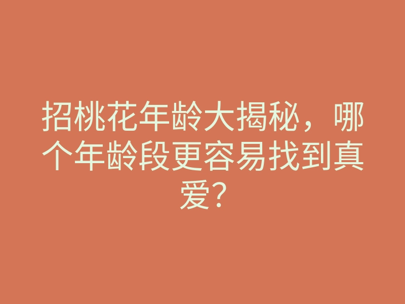 招桃花年龄大揭秘,哪个年龄段更容易找到真爱?