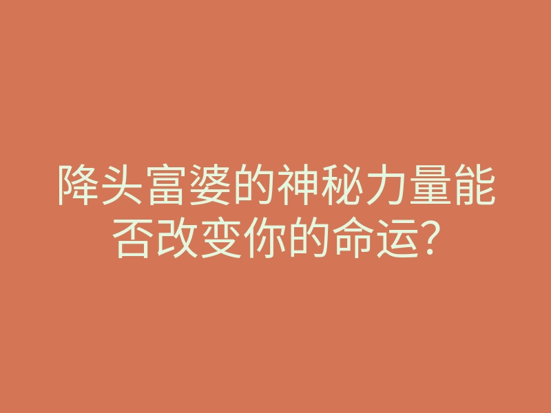降头富婆的神秘力量能否改变你的命运?
