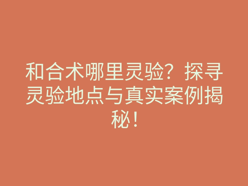 和合术哪里灵验？探寻灵验地点与真实案例揭秘！