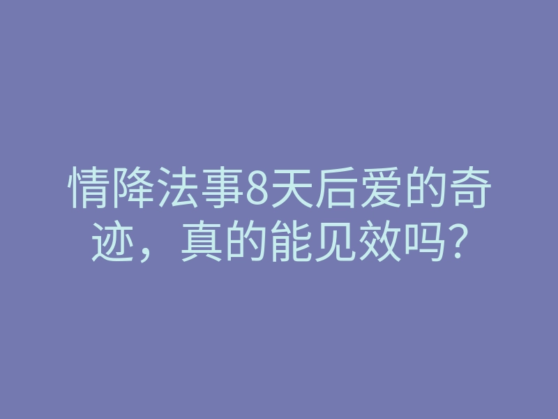 情降法事8天后爱的奇迹,真的能见效吗?