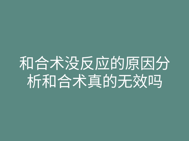 和合术没反应的原因分析和合术真的无效吗