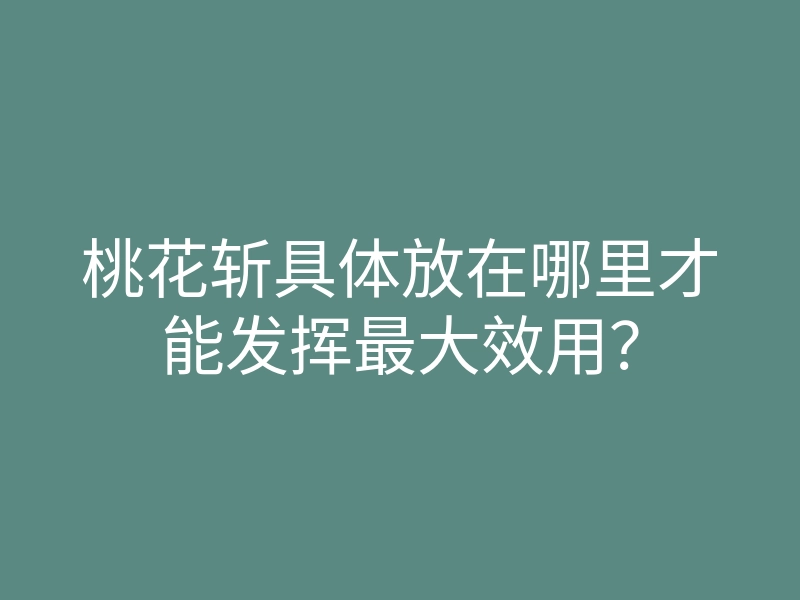 桃花斩具体放在哪里才能发挥最大效用?