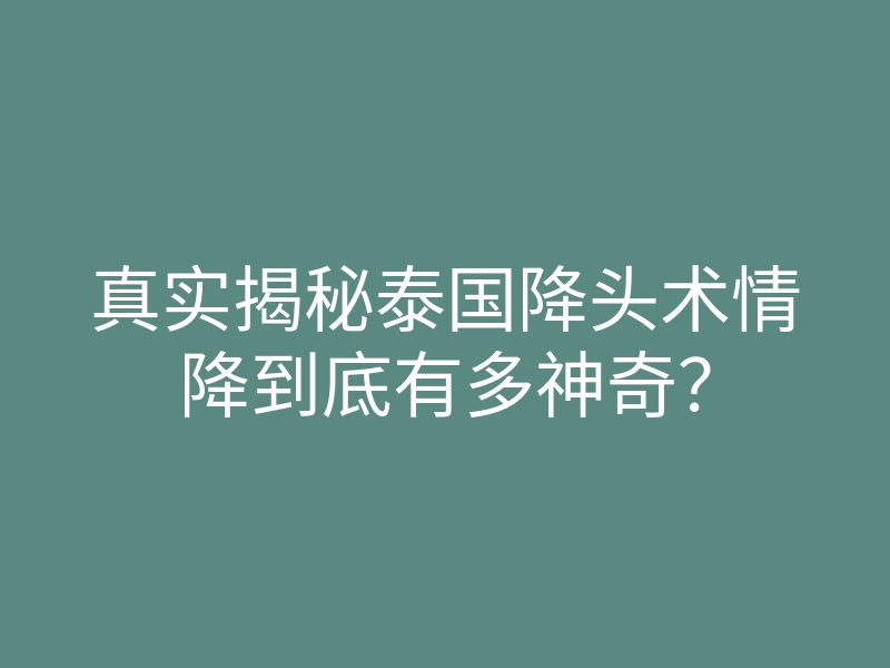 真实揭秘泰国降头术情降到底有多神奇?