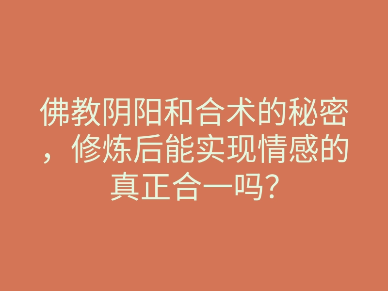 佛教阴阳和合术的秘密,修炼后能实现情感的真正合一吗?