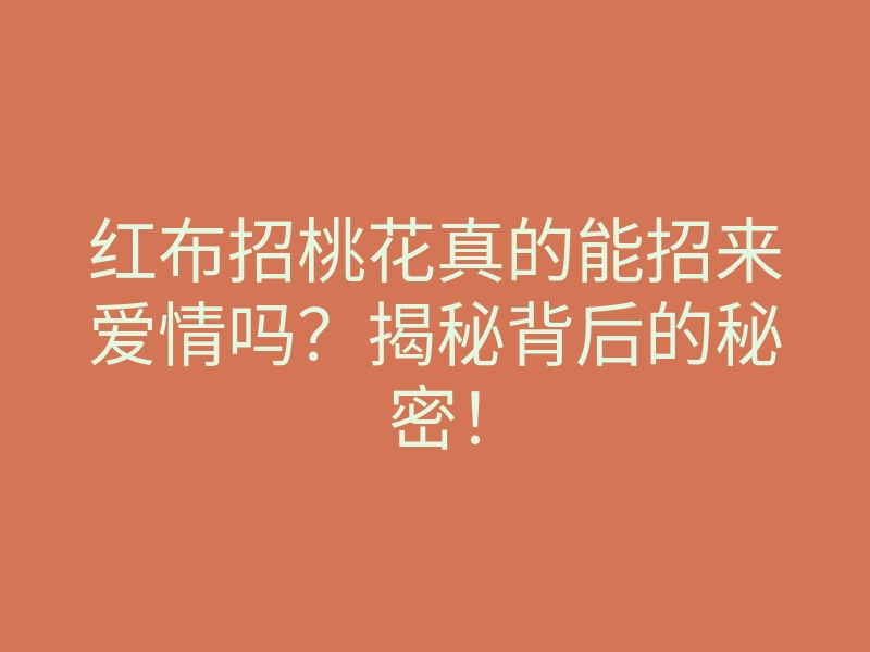 红布招桃花真的能招来爱情吗?揭秘背后的秘密!