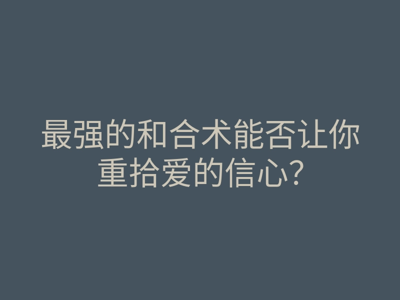 最强的和合术能否让你重拾爱的信心？