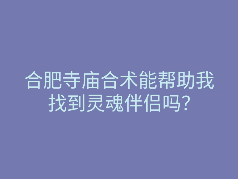 合肥寺庙合术能帮助我找到灵魂伴侣吗?