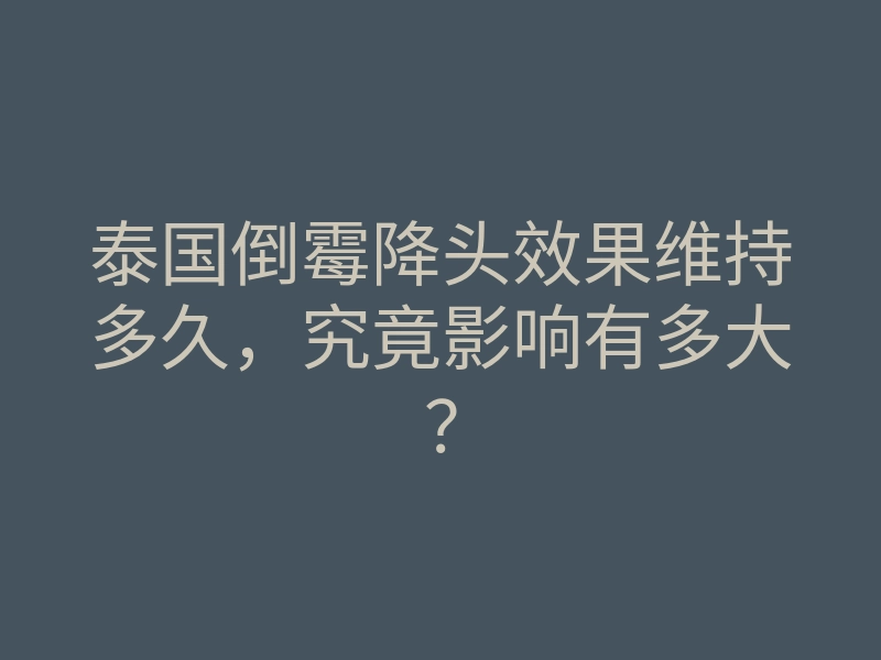 泰国倒霉降头效果维持多久，究竟影响有多大？
