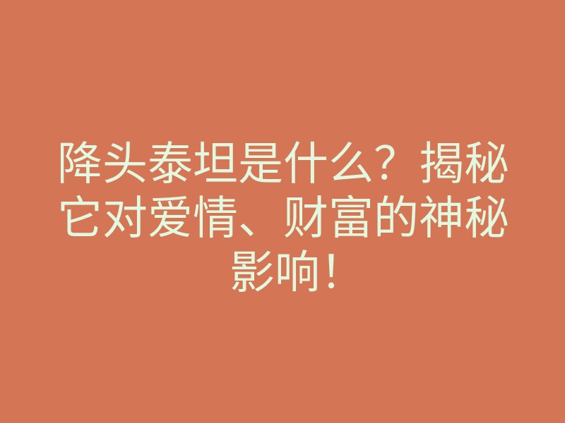 降头泰坦是什么?揭秘它对爱情、财富的神秘影响!