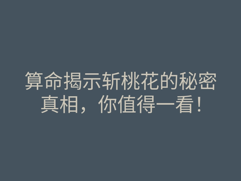 算命揭示斩桃花的秘密真相，你值得一看！
