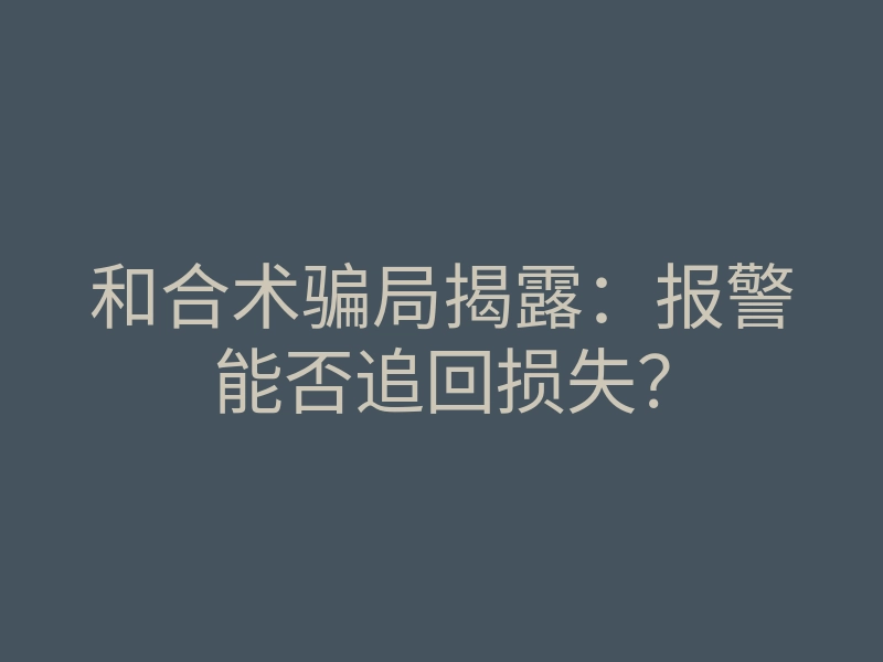 和合术骗局揭露:报警能否追回损失?