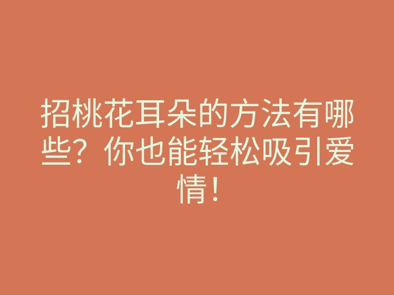 招桃花耳朵的方法有哪些?你也能轻松吸引爱情!