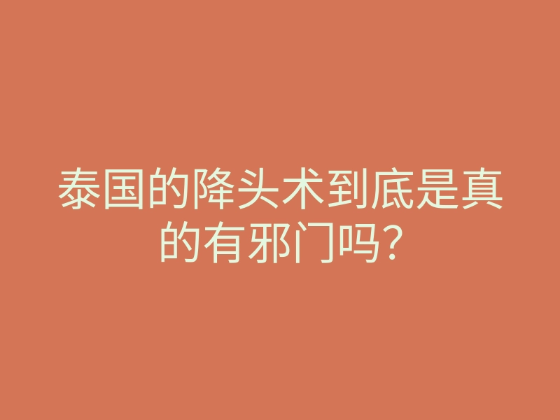 泰国的降头术到底是真的有邪门吗?