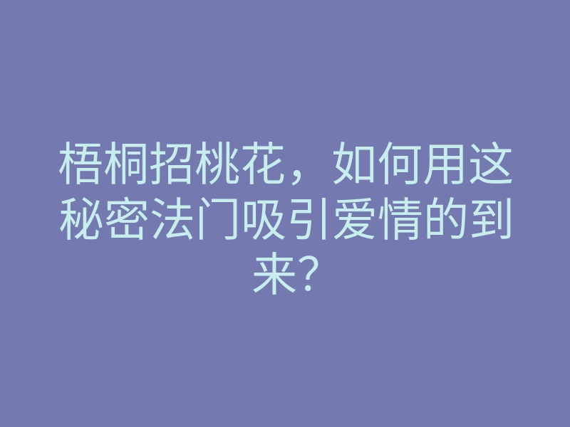 梧桐招桃花,如何用这秘密法门吸引爱情的到来?