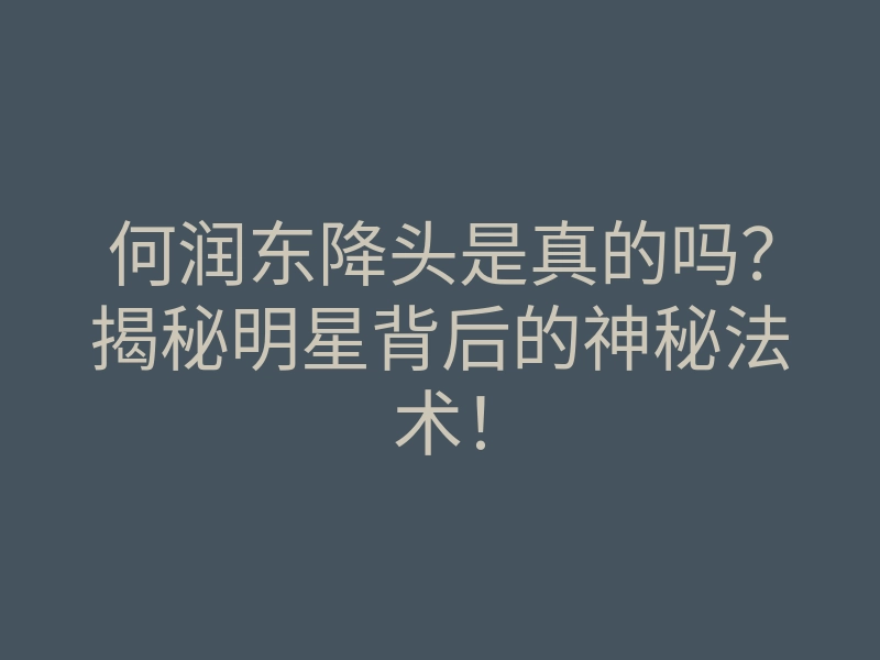 何润东降头是真的吗?揭秘明星背后的神秘法术!