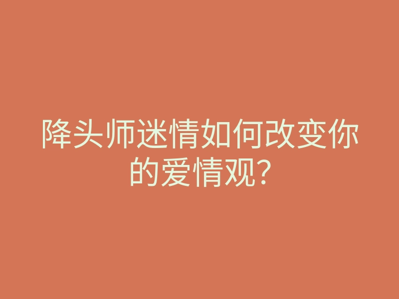 降头师迷情如何改变你的爱情观?