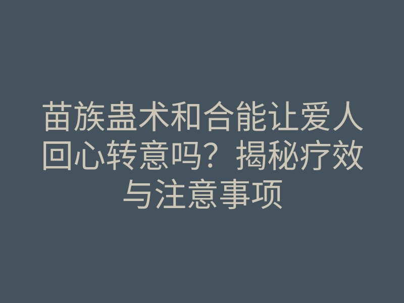 苗族蛊术和合能让爱人回心转意吗?揭秘疗效与注意事项