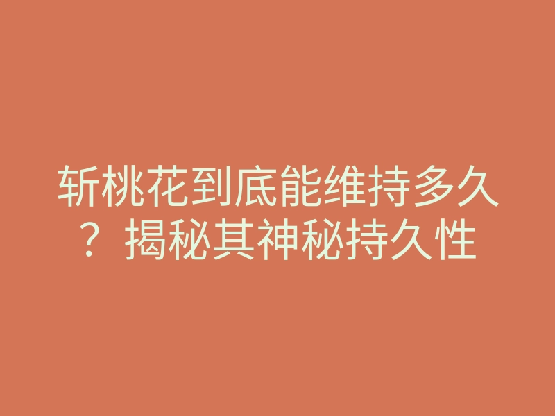 斩桃花到底能维持多久?揭秘其神秘持久性