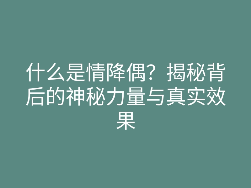 什么是情降偶?揭秘背后的神秘力量与真实效果