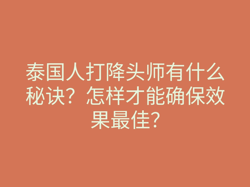 泰国人打降头师有什么秘诀?怎样才能确保效果最佳?
