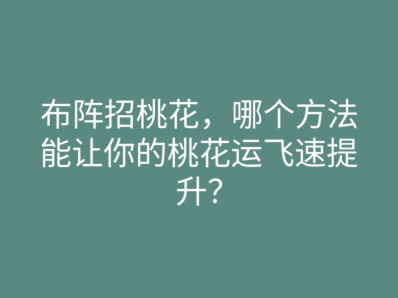 布阵招桃花,哪个方法能让你的桃花运飞速提升?
