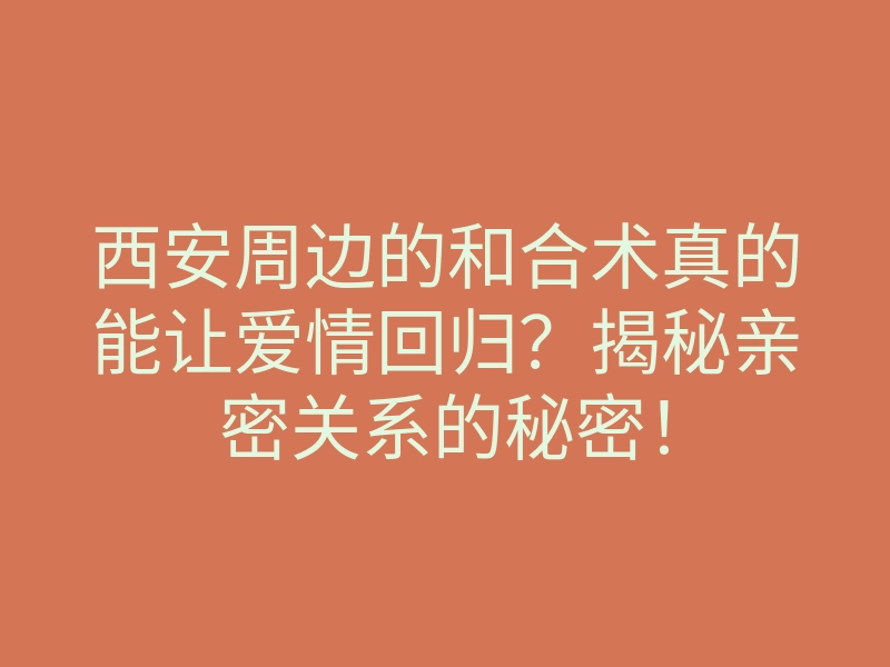 西安周边的和合术真的能让爱情回归?揭秘亲密关系的秘密!