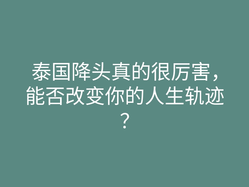 泰国降头真的很厉害,能否改变你的人生轨迹?