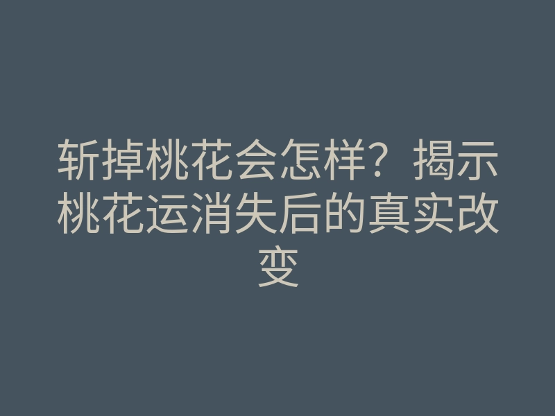 斩掉桃花会怎样?揭示桃花运消失后的真实改变