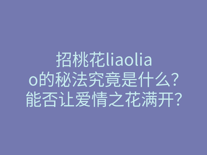 招桃花liaoliao的秘法究竟是什么?能否让爱情之花满开?