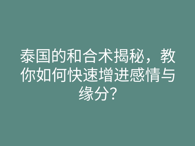 泰国的和合术揭秘,教你如何快速增进感情与缘分?