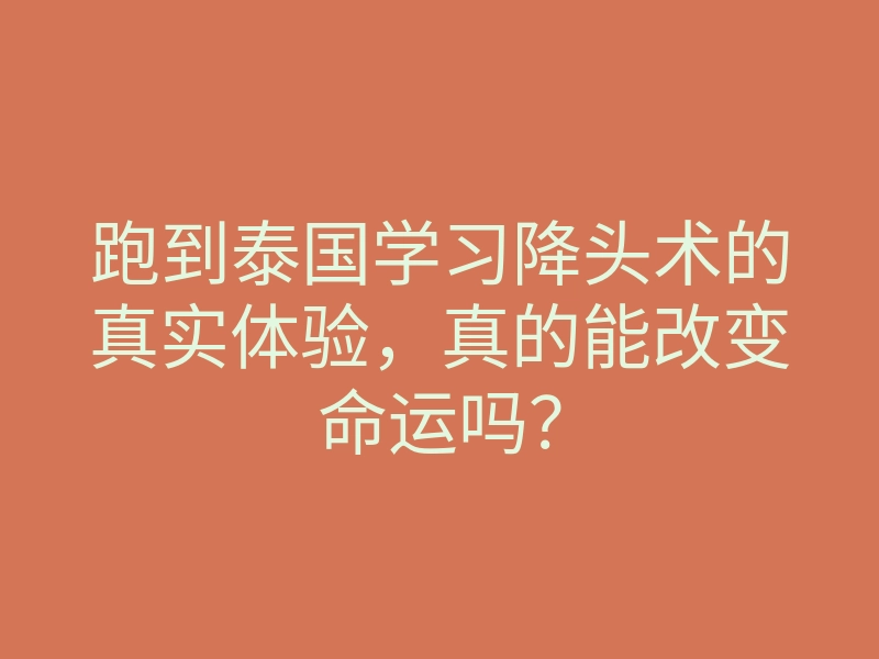 跑到泰国学习降头术的真实体验,真的能改变命运吗?