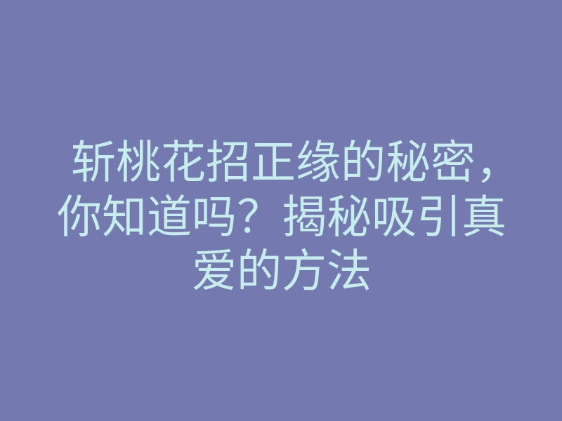 斩桃花招正缘的秘密,你知道吗?揭秘吸引真爱的方法