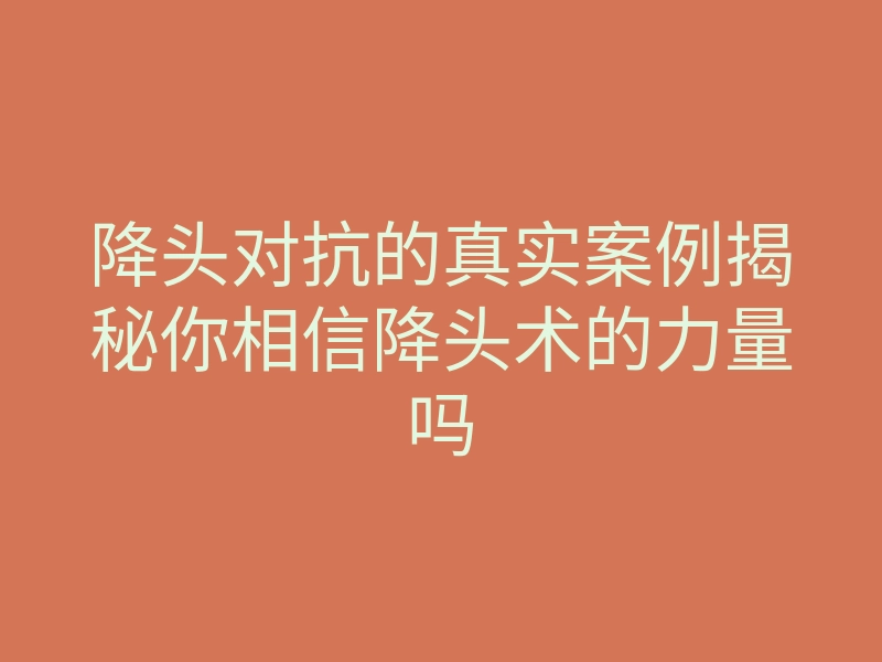 降头对抗的真实案例揭秘你相信降头术的力量吗