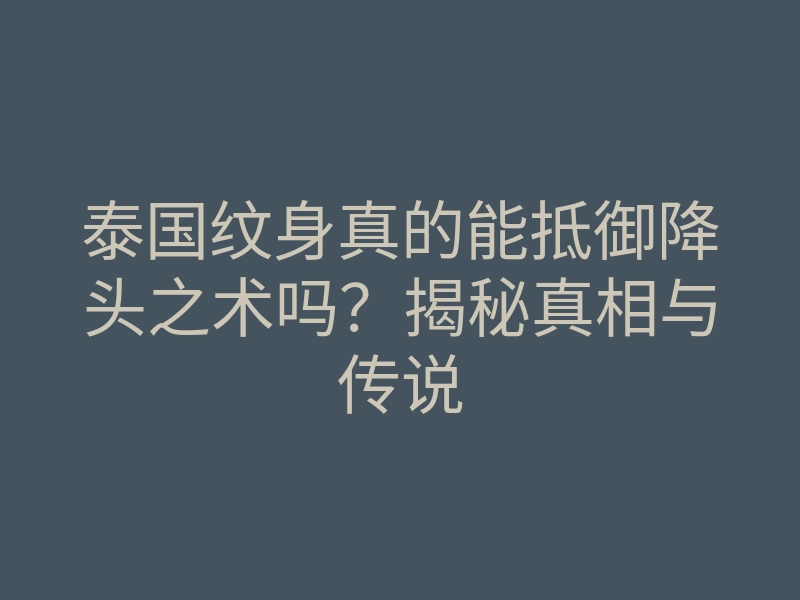 泰国纹身真的能抵御降头之术吗?揭秘真相与传说